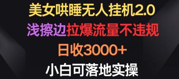 美女哄睡无人挂机2.0.浅擦边拉爆流量不违规，日收3000+，小白可落地实操【揭秘】_泡桐学堂
