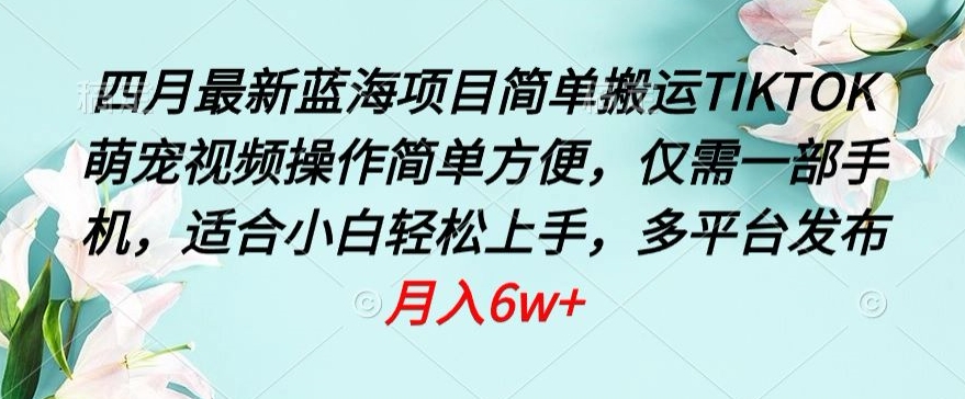四月最新蓝海项目，简单搬运TIKTOK萌宠视频，操作简单方便，仅需一部手机【揭秘】_泡桐学堂