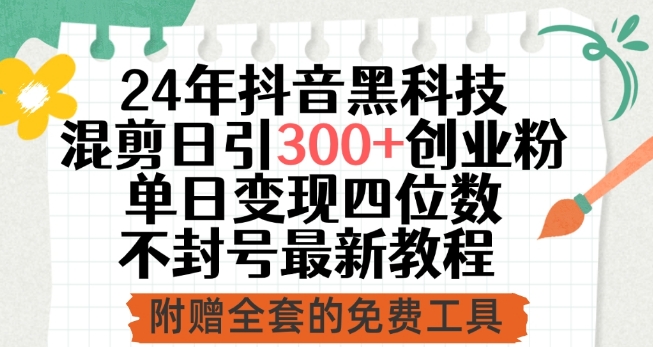 24年抖音黑科技混剪日引300+创业粉，单日变现四位数不封号最新教程【揭秘】_泡桐学堂