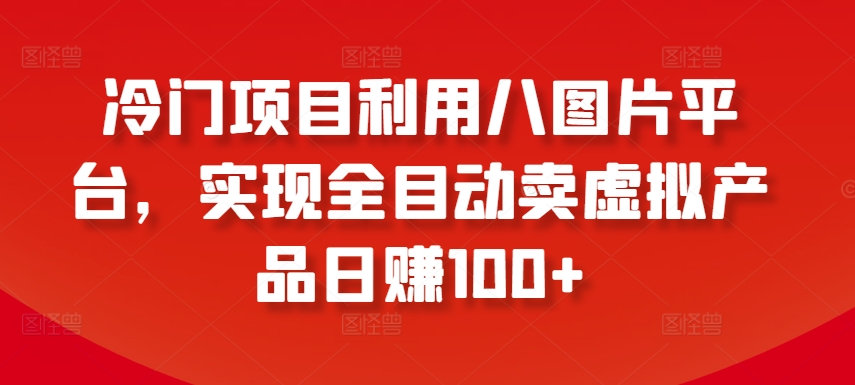 冷门项目利用八图片平台，实现全目动卖虚拟产品日赚100+【揭秘】_泡桐学堂