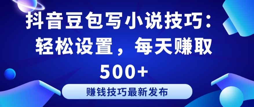 抖音豆包写小说技巧：轻松设置，每天赚取 500+【揭秘】_泡桐学堂