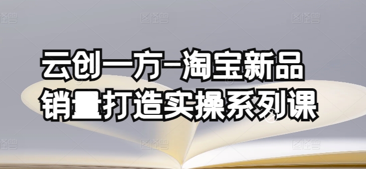云创一方-淘宝新品销量打造实操系列课，基础销量打造(4课程)+补单渠道分析(4课程)_泡桐学堂