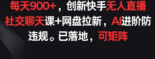 每天900+，创新快手无人直播社交聊天课+网盘拉新，AI进阶防违规 已落地 可矩阵【揭秘】_泡桐学堂