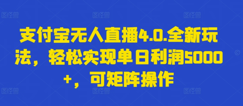 支付宝无人直播4.0.全新玩法，轻松实现单日利润5000+，可矩阵操作【揭秘】_泡桐学堂