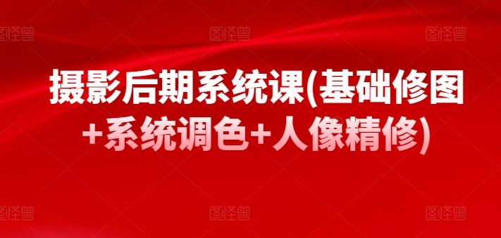 摄影后期系统课(基础修图+系统调色+人像精修)_泡桐学堂