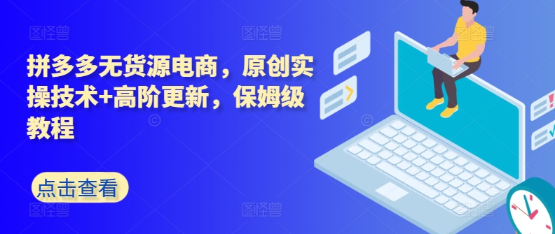 拼多多无货源电商，原创实操技术+高阶更新，保姆级教程_泡桐学堂