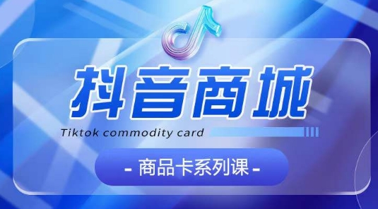 抖音商品卡系列课程，大模块【认知】【基础】【运营】【玩法】系统教学_泡桐学堂