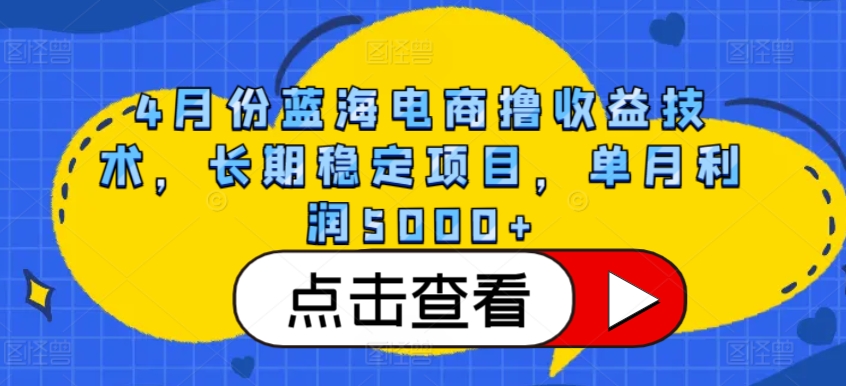 4月份蓝海电商撸收益技术，长期稳定项目，单月利润5000+【揭秘】_泡桐学堂