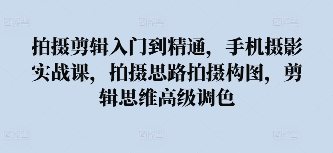 拍摄剪辑入门到精通，​手机摄影实战课，拍摄思路拍摄构图，剪辑思维高级调色_泡桐学堂