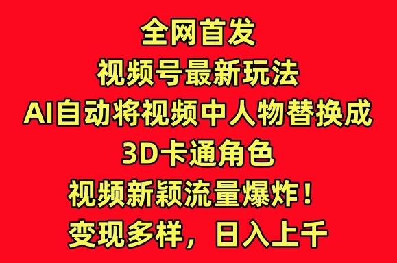 全网首发视频号最新玩法，AI自动将视频中人物替换成3D卡通角色，视频新颖流量爆炸【揭秘】_泡桐学堂