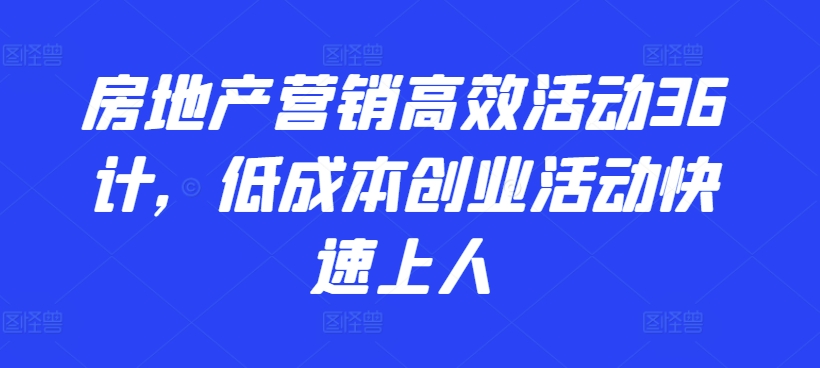 房地产营销高效活动36计，​低成本创业活动快速上人_泡桐学堂
