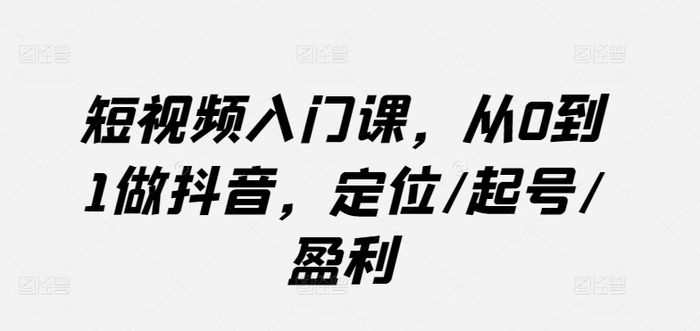 短视频入门课，从0到1做抖音，定位/起号/盈利_泡桐学堂