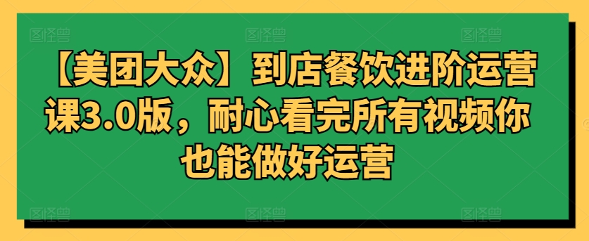 【美团大众】到店餐饮进阶运营课3.0版，耐心看完所有视频你也能做好运营_泡桐学堂
