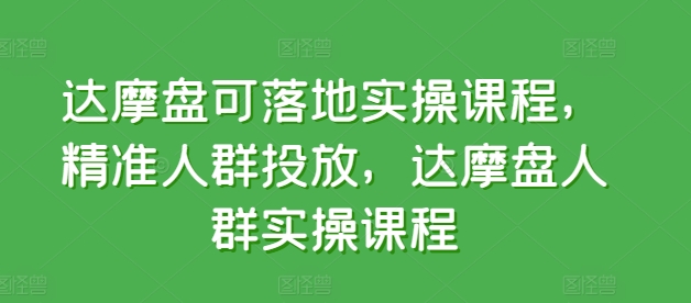 达摩盘可落地实操课程，精准人群投放，达摩盘人群实操课程_泡桐学堂