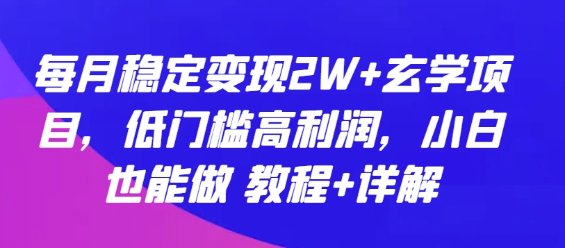 每月稳定变现2W+玄学项目，低门槛高利润，小白也能做 教程+详解【揭秘】_泡桐学堂