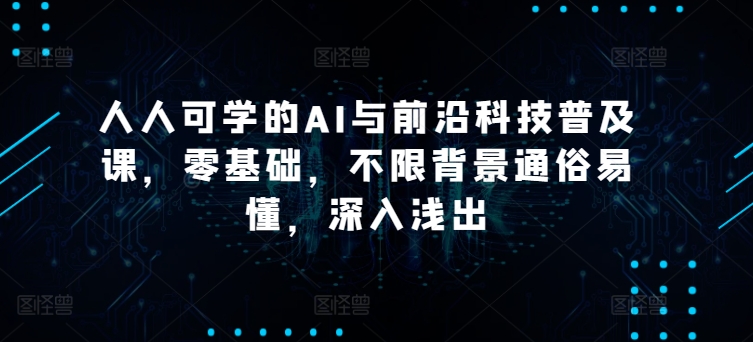 人人可学的AI与前沿科技普及课，零基础，不限背景通俗易懂，深入浅出_泡桐学堂