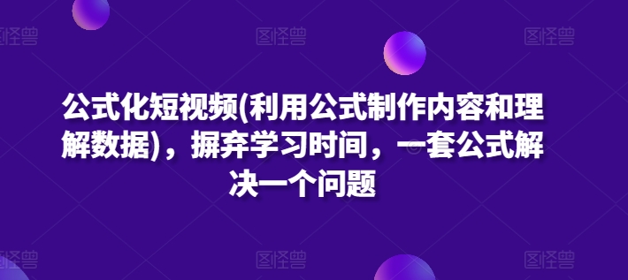 公式化短视频(利用公式制作内容和理解数据)，摒弃学习时间，一套公式解决一个问题_泡桐学堂