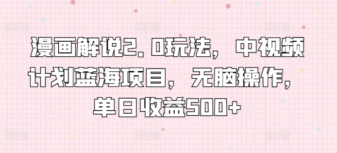 漫画解说2.0玩法，中视频计划蓝海项目，无脑操作，单日收益500+【揭秘】_泡桐学堂