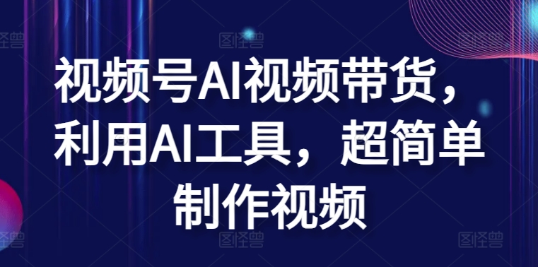 视频号AI视频带货，利用AI工具，超简单制作视频【揭秘】_泡桐学堂