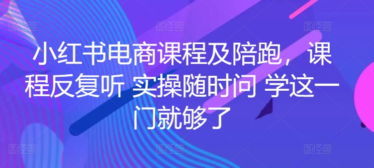 小红书电商课程及陪跑，课程反复听 实操随时问 学这一门就够了_泡桐学堂