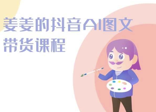 姜姜的抖音AI图文带货课程-姜姜抖音2024_泡桐学堂