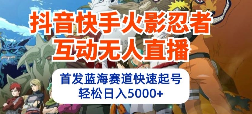 抖音快手火影忍者互动无人直播，首发蓝海赛道快速起号，轻松日入5000+【揭秘】_泡桐学堂
