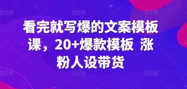 看完就写爆的文案模板课，20+爆款模板  涨粉人设带货_泡桐学堂