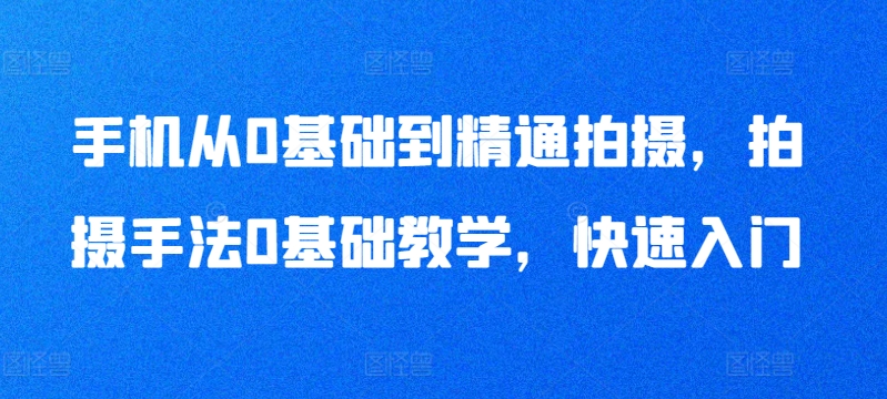 手机从0基础到精通拍摄，拍摄手法0基础教学，快速入门_泡桐学堂