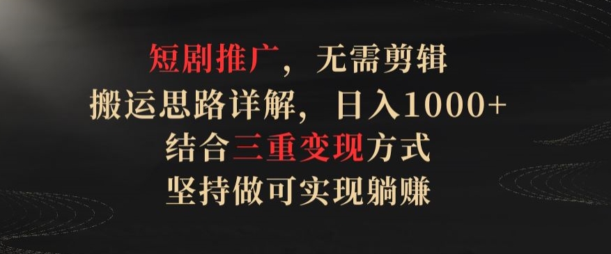 短剧推广，无需剪辑，搬运思路详解，日入1000+，结合三重变现方式，坚持做可实现躺赚【揭秘】_泡桐学堂