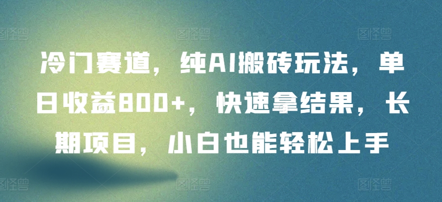 冷门赛道，纯AI搬砖玩法，单日收益800+，快速拿结果，长期项目，小白也能轻松上手【揭秘】_泡桐学堂