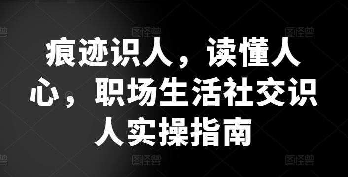 痕迹识人，读懂人心，​职场生活社交识人实操指南_泡桐学堂