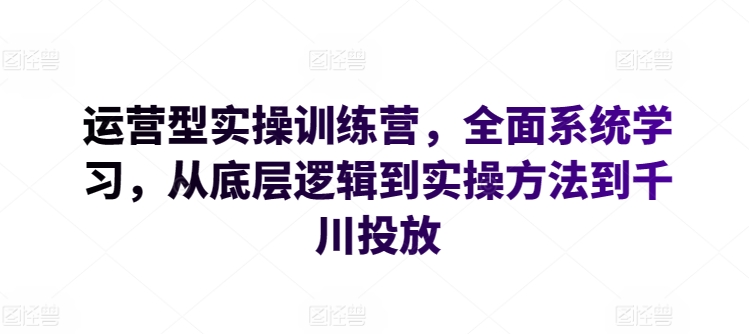 运营型实操训练营，全面系统学习，从底层逻辑到实操方法到千川投放_泡桐学堂