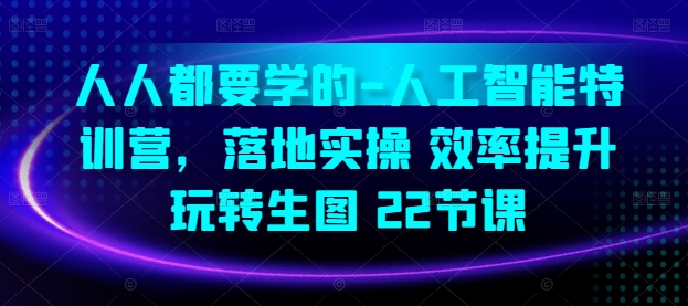 人人都要学的-人工智能特训营，落地实操 效率提升 玩转生图(22节课)_泡桐学堂