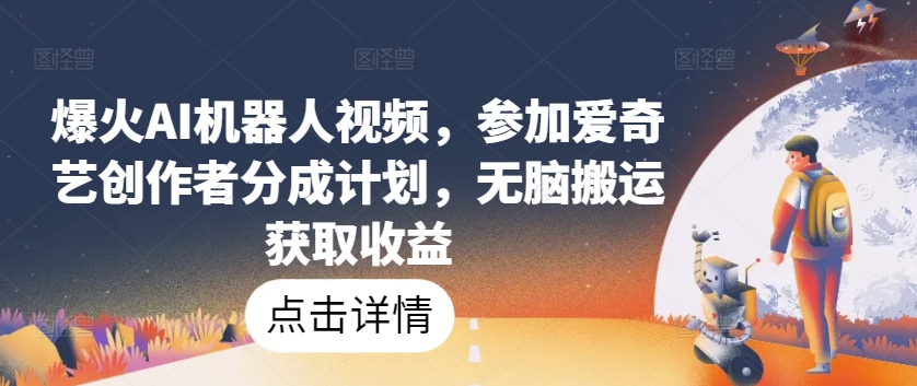 爆火AI机器人视频，参加爱奇艺创作者分成计划，无脑搬运获取收益【揭秘】_泡桐学堂