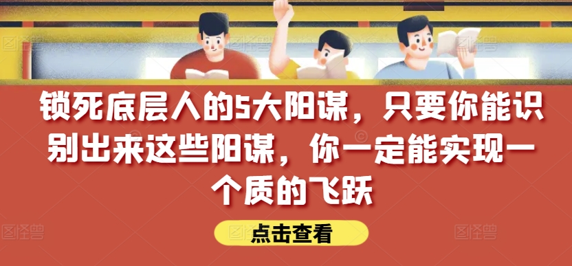 锁死底层人的5大阳谋，只要你能识别出来这些阳谋，你一定能实现一个质的飞跃【付费文章】_泡桐学堂