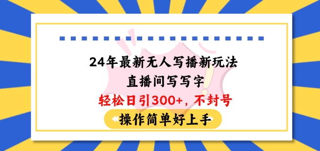 24年最新无人写播新玩法直播间，写写字轻松日引100+粉丝，不封号操作简单好上手【揭秘】_泡桐学堂