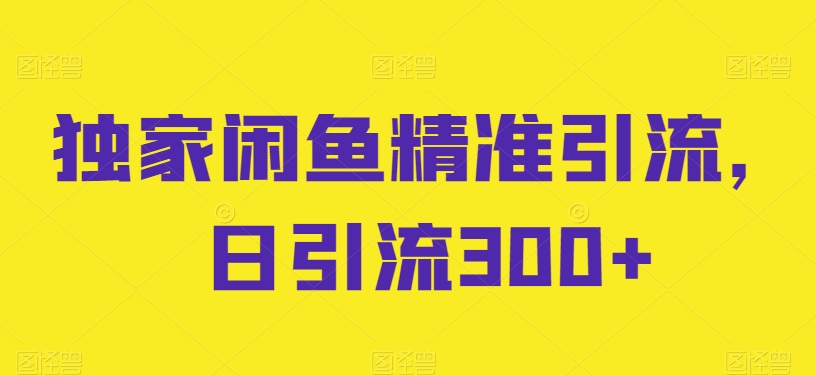 独家闲鱼精准引流，日引流300+【揭秘】_泡桐学堂