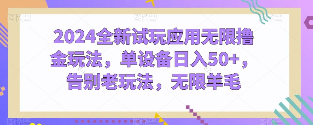 2024全新试玩应用无限撸金玩法，单设备日入50+，告别老玩法，无限羊毛【揭秘】_泡桐学堂