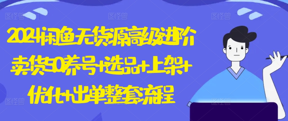 2024闲鱼无货源高级进阶卖货5.0.养号+选品+上架+优化+出单整套流程【揭秘】_泡桐学堂