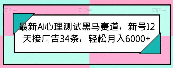 最新AI心理测试黑马赛道，新号12天接广告34条，轻松月入6000+【揭秘】_泡桐学堂