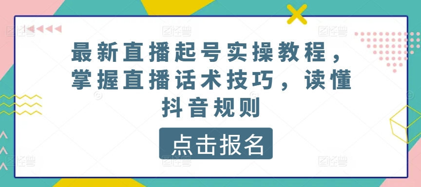 最新直播起号实操教程，掌握直播话术技巧，读懂抖音规则_泡桐学堂