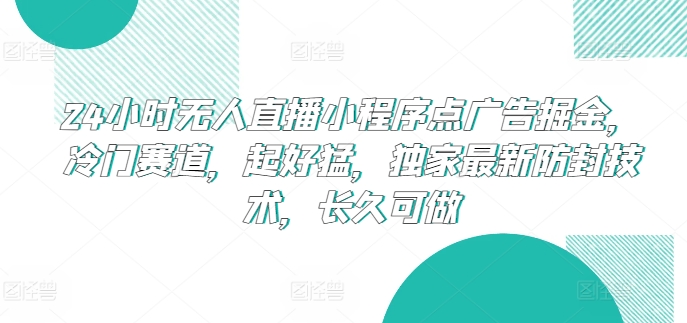 24小时无人直播小程序点广告掘金，冷门赛道，起好猛，独家最新防封技术，长久可做【揭秘】_泡桐学堂