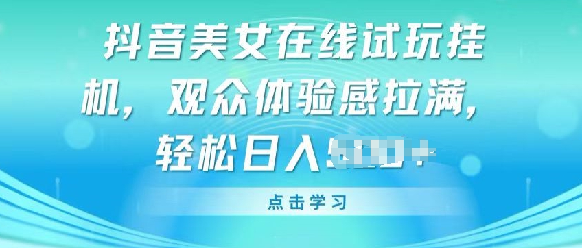 抖音美女在线试玩挂JI，观众体验感拉满，实现轻松变现【揭秘】_泡桐学堂