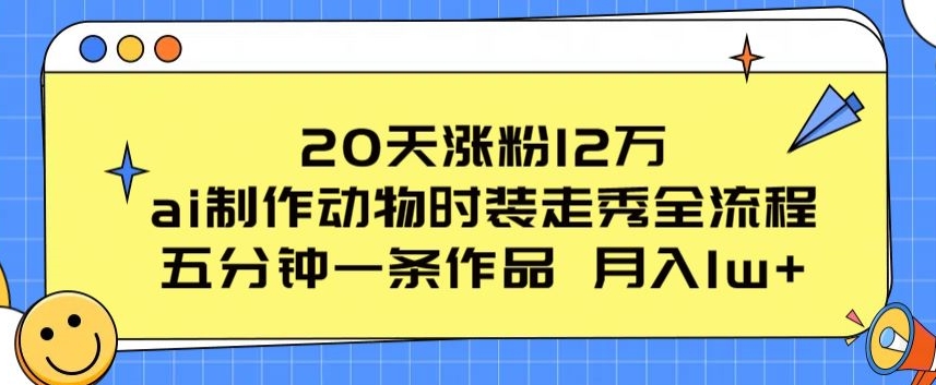 20天涨粉12万，ai制作动物时装走秀全流程，五分钟一条作品，流量大【揭秘】_泡桐学堂