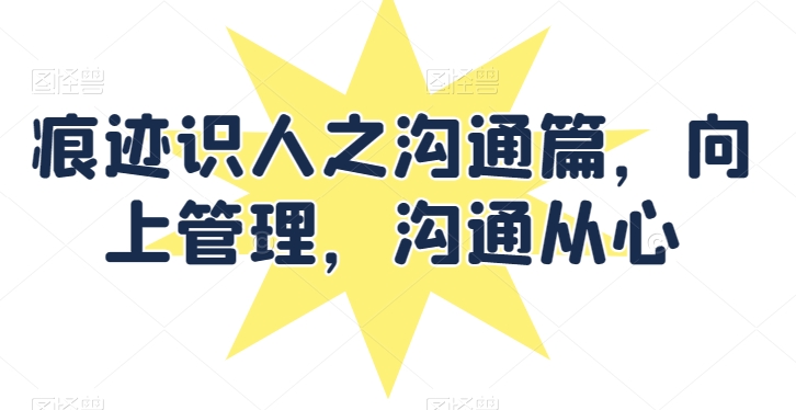 痕迹识人之沟通篇，向上管理，沟通从心_泡桐学堂