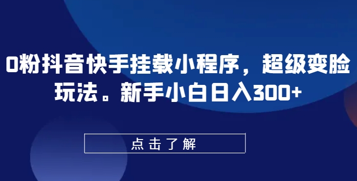0粉抖音快手挂载小程序，超级变脸玩法，新手小白日入300+【揭秘】_泡桐学堂