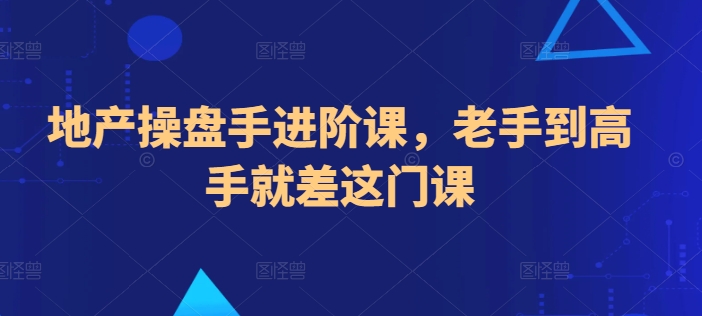 地产操盘手进阶课，老手到高手就差这门课_泡桐学堂