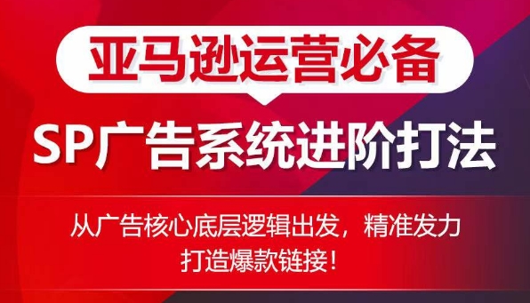 亚马逊运营必备： SP广告的系统进阶打法，从广告核心底层逻辑出发，精准发力打造爆款链接_泡桐学堂