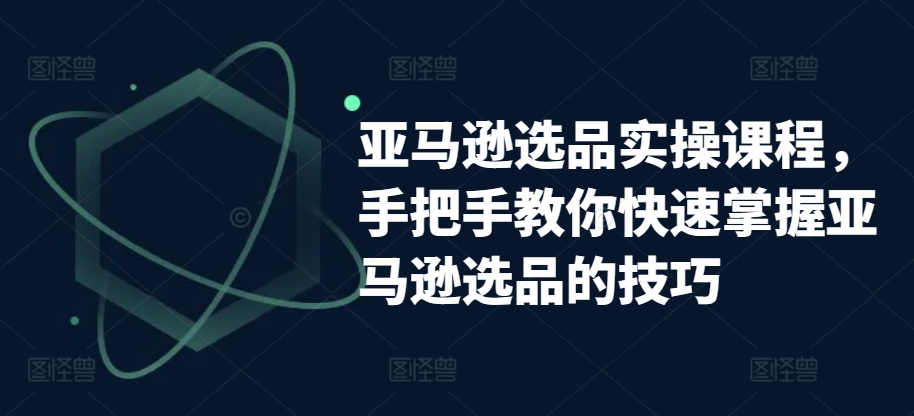 亚马逊选品实操课程，手把手教你快速掌握亚马逊选品的技巧_泡桐学堂