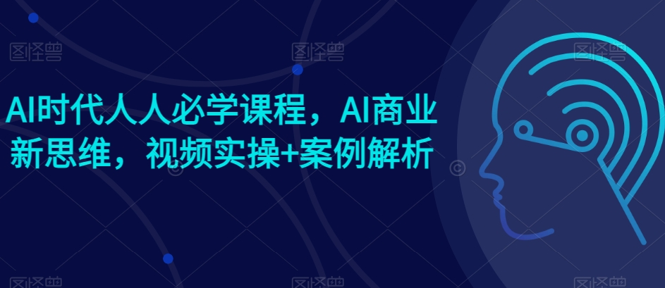 AI时代人人必学课程，AI商业新思维，视频实操+案例解析【赠AI商业爆款案例】_泡桐学堂